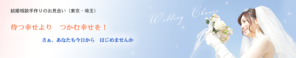 結婚相談手作りのお見合い（東京・埼玉）待つ幸せよりつかむ幸せを！さぁ、あなたも今日からはじめませんか